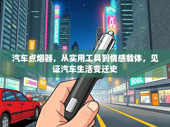 汽车点烟器，从实用工具到情感载体，见证汽车生活变迁史