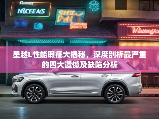 星越L性能瑕疵大揭秘，深度剖析最严重的四大遗憾及缺陷分析