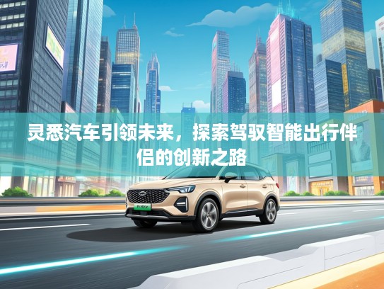 灵悉汽车引领未来，探索驾驭智能出行伴侣的创新之路
