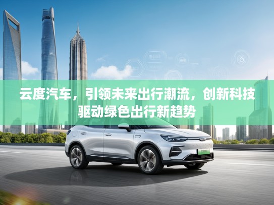 云度汽车，引领未来出行潮流，创新科技驱动绿色出行新趋势