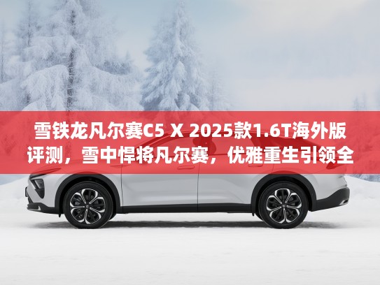 雪铁龙凡尔赛C5 X 2025款1.6T海外版评测，雪中悍将凡尔赛，优雅重生引领全球车坛风潮