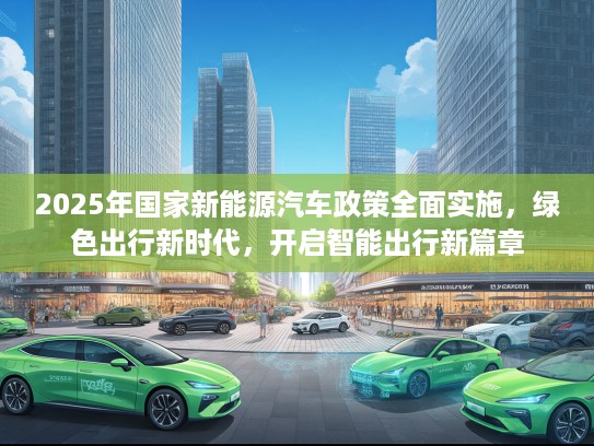 2025年国家新能源汽车政策全面实施，绿色出行新时代，开启智能出行新篇章