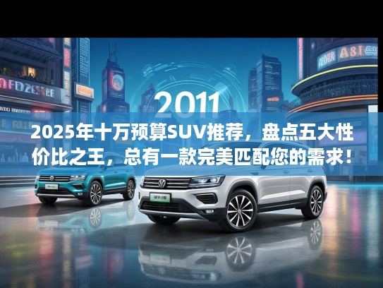 2025年十万预算SUV推荐，盘点五大性价比之王，总有一款完美匹配您的需求！