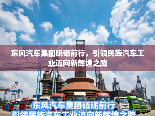 东风汽车集团砥砺前行，引领民族汽车工业迈向新辉煌之路