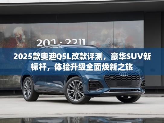 2025款奥迪Q5L改款评测，豪华SUV新标杆，体验升级全面焕新之旅