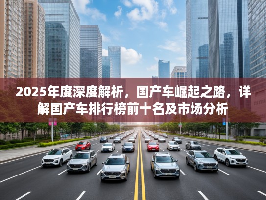 2025年度深度解析，国产车崛起之路，详解国产车排行榜前十名及市场分析