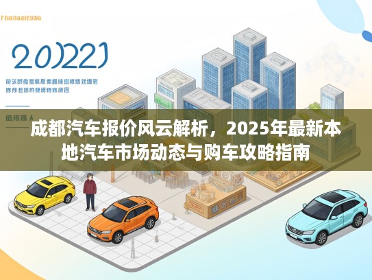 成都汽车报价风云解析，2025年最新本地汽车市场动态与购车攻略指南