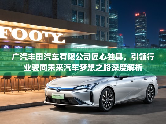 广汽丰田汽车有限公司匠心独具，引领行业驶向未来汽车梦想之路深度解析