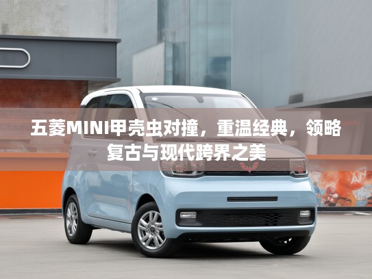 五菱MINI甲壳虫对撞，重温经典，领略复古与现代跨界之美