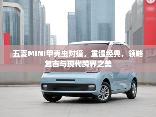 五菱MINI甲壳虫对撞，重温经典，领略复古与现代跨界之美