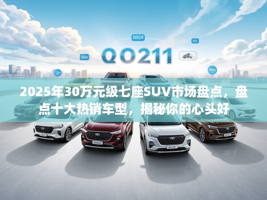 2025年30万元级七座SUV市场盘点，盘点十大热销车型，揭秘你的心头好