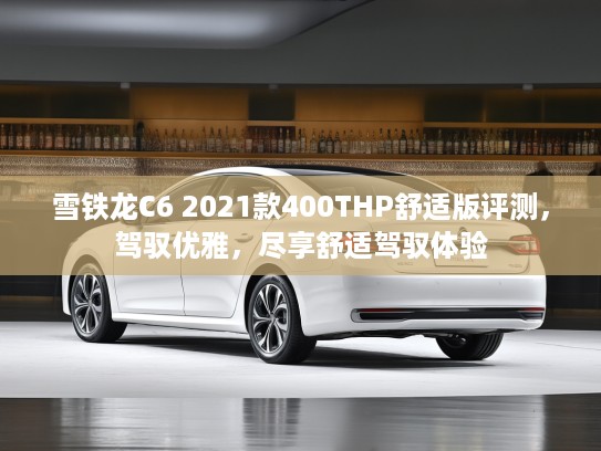 雪铁龙C6 2021款400THP舒适版评测，驾驭优雅，尽享舒适驾驭体验