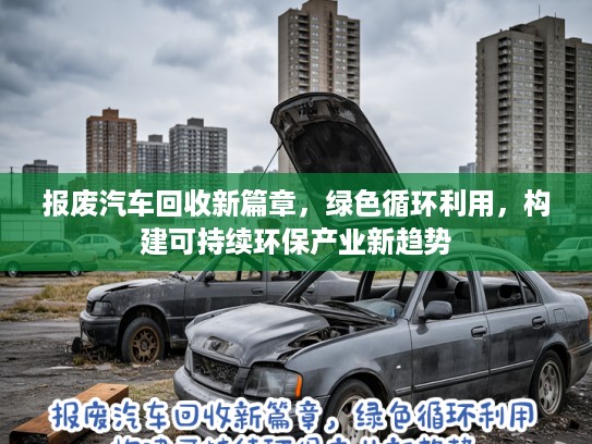 报废汽车回收新篇章，绿色循环利用，构建可持续环保产业新趋势