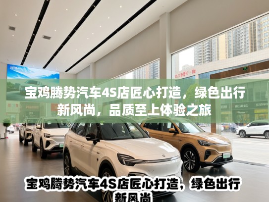 宝鸡腾势汽车4S店匠心打造，绿色出行新风尚，品质至上体验之旅