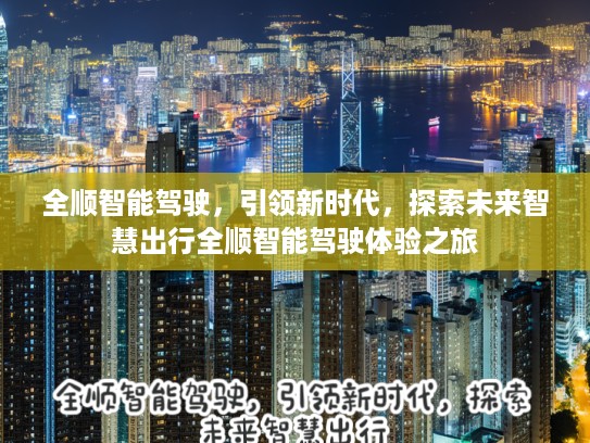 全顺智能驾驶，引领新时代，探索未来智慧出行全顺智能驾驶体验之旅