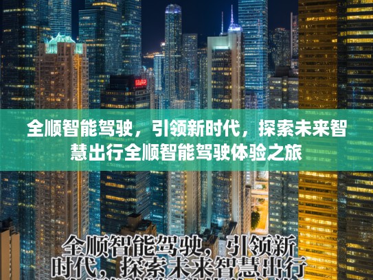 全顺智能驾驶，引领新时代，探索未来智慧出行全顺智能驾驶体验之旅