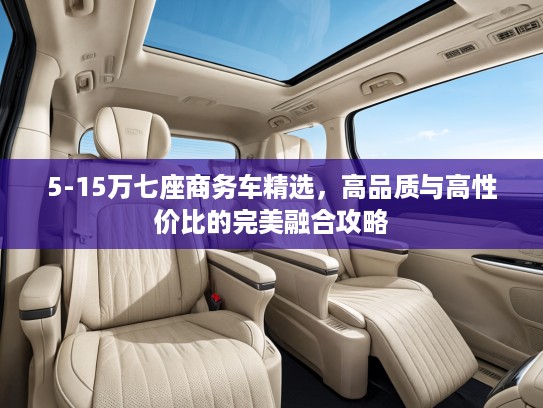 5-15万七座商务车精选，高品质与高性价比的完美融合攻略