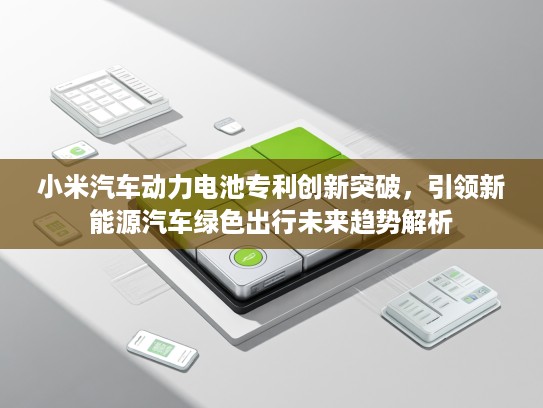 小米汽车动力电池专利创新突破，引领新能源汽车绿色出行未来趋势解析