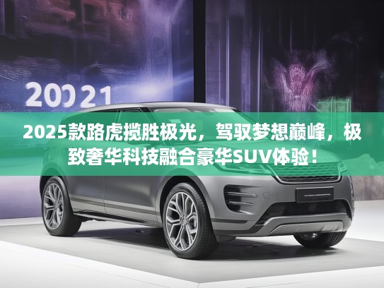 2025款路虎揽胜极光，驾驭梦想巅峰，极致奢华科技融合豪华SUV体验！