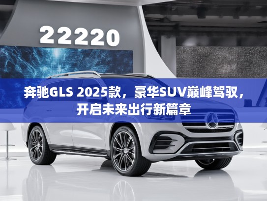 奔驰GLS 2025款，豪华SUV巅峰驾驭，开启未来出行新篇章