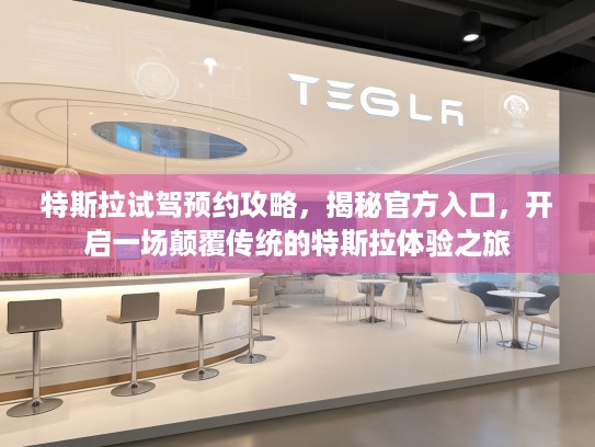 特斯拉试驾预约攻略，揭秘KTV入口，开启一场颠覆传统的特斯拉体验之旅