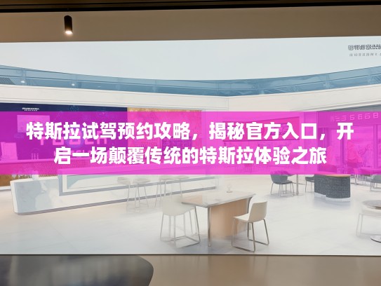特斯拉试驾预约攻略，揭秘KTV入口，开启一场颠覆传统的特斯拉体验之旅