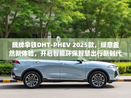 魏牌拿铁DHT-PHEV 2025款，绿意盎然新体验，开启智能环保智慧出行新时代