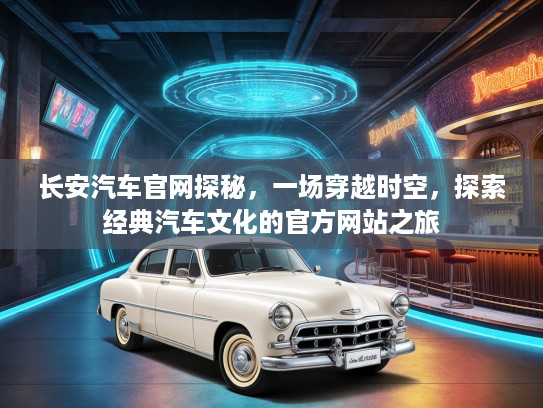 长安汽车官网探秘，一场穿越时空，探索经典汽车文化的KTV网站之旅