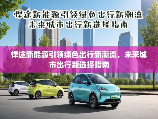 悍途新能源引领绿色出行新潮流，未来城市出行新选择指南