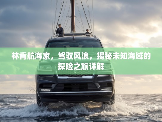 林肯航海家，驾驭风浪，揭秘未知海域的探险之旅详解