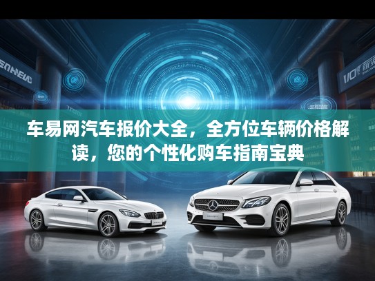 车易网汽车报价大全，全方位车辆价格解读，您的个性化购车指南宝典