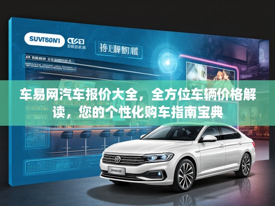 车易网汽车报价大全，全方位车辆价格解读，您的个性化购车指南宝典