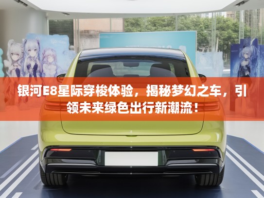 银河E8星际穿梭体验，揭秘梦幻之车，引领未来绿色出行新潮流！