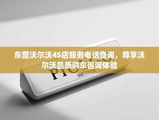 东营沃尔沃4S店服务电话查询，尊享沃尔沃品质购车咨询体验