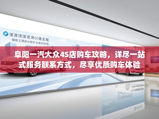 阜阳一汽大众4S店购车攻略，详尽一站式服务联系方式，尽享优质购车体验