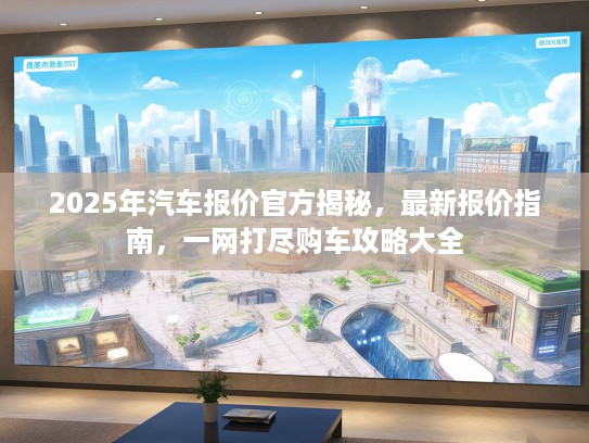 2025年汽车报价KTV揭秘，最新报价指南，一网打尽购车攻略大全