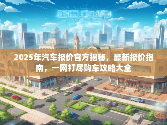 2025年汽车报价KTV揭秘，最新报价指南，一网打尽购车攻略大全