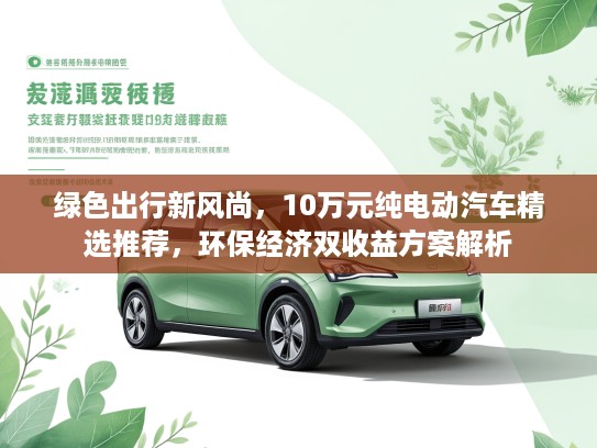 绿色出行新风尚，10万元纯电动汽车精选推荐，环保经济双收益方案解析