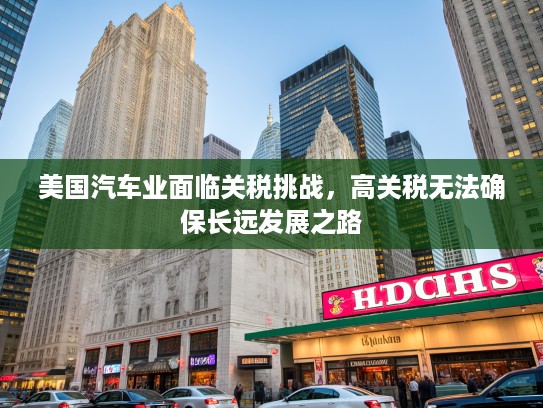 美国汽车业面临关税挑战，高关税无法确保长远发展之路