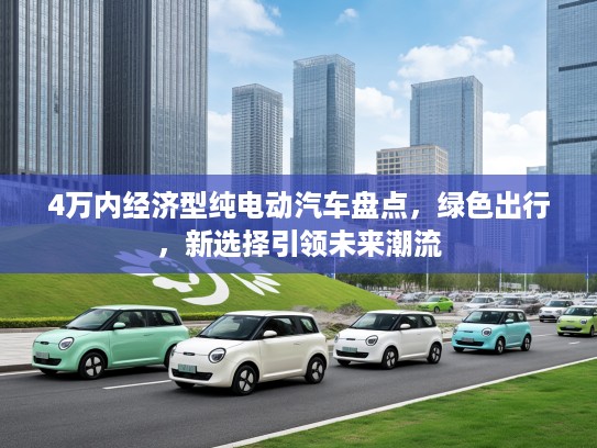 4万内经济型纯电动汽车盘点，绿色出行，新选择引领未来潮流