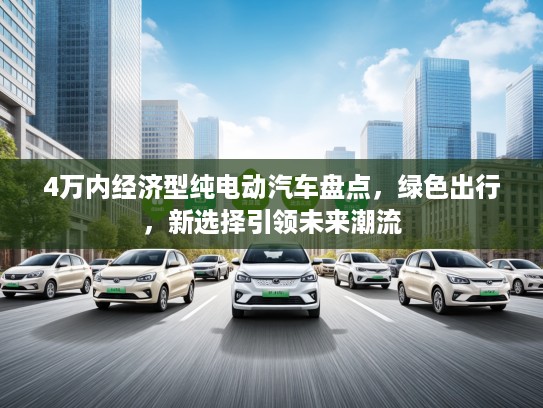 4万内经济型纯电动汽车盘点，绿色出行，新选择引领未来潮流