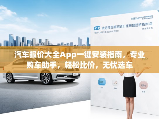 汽车报价大全App一键安装指南，专业购车助手，轻松比价，无忧选车