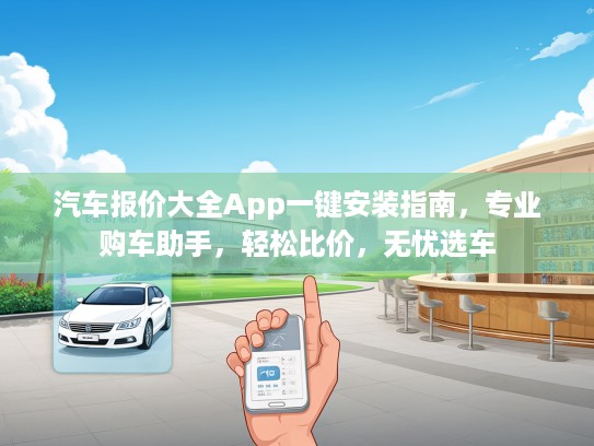 汽车报价大全App一键安装指南，专业购车助手，轻松比价，无忧选车