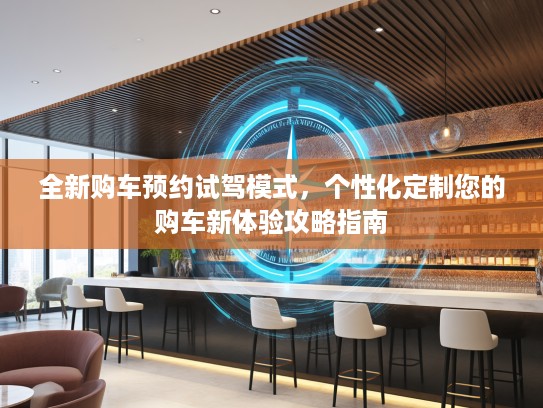 全新购车预约试驾模式，个性化定制您的购车新体验攻略指南