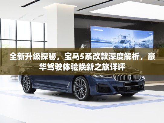 全新升级探秘，宝马5系改款深度解析，豪华驾驶体验焕新之旅详评