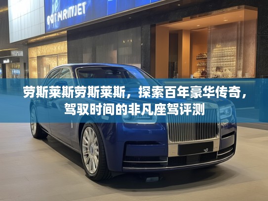 劳斯莱斯劳斯莱斯，探索百年豪华传奇，驾驭时间的非凡座驾评测