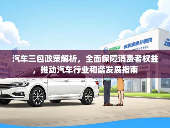 汽车三包政策解析，全面保障消费者权益，推动汽车行业和谐发展指南