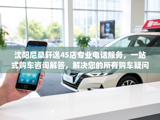 沈阳尼桑轩逸4S店专业电话服务，一站式购车咨询解答，解决您的所有购车疑问