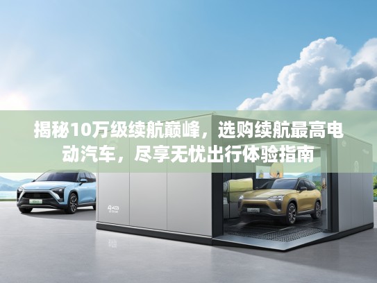 揭秘10万级续航巅峰，选购续航最高电动汽车，尽享无忧出行体验指南
