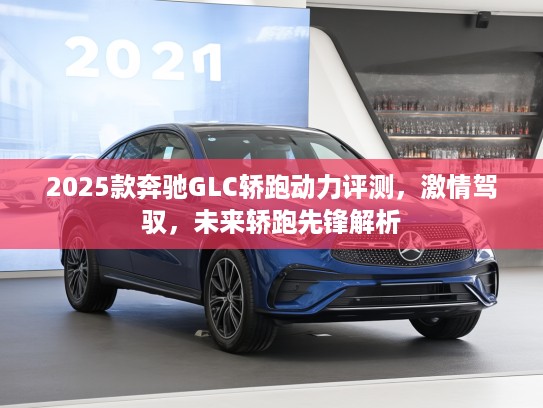 2025款奔驰GLC轿跑动力评测，激情驾驭，未来轿跑先锋解析